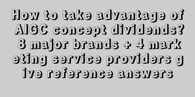 How to take advantage of AIGC concept dividends? 8 major brands + 4 marketing service providers give reference answers