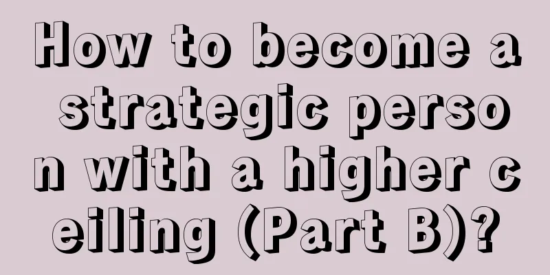 How to become a strategic person with a higher ceiling (Part B)?