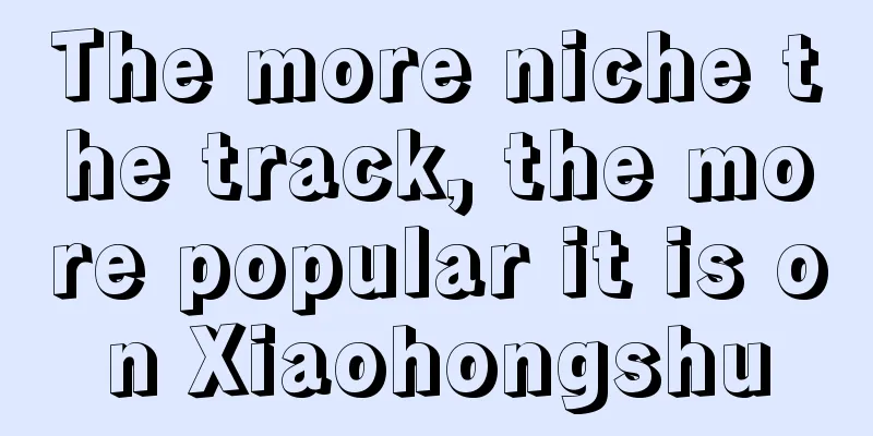 The more niche the track, the more popular it is on Xiaohongshu
