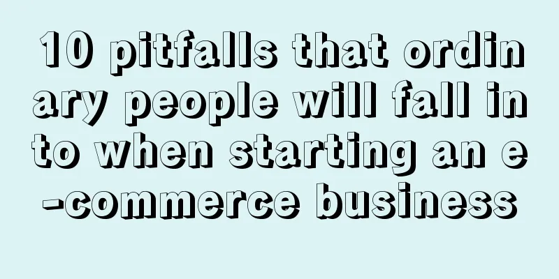 10 pitfalls that ordinary people will fall into when starting an e-commerce business