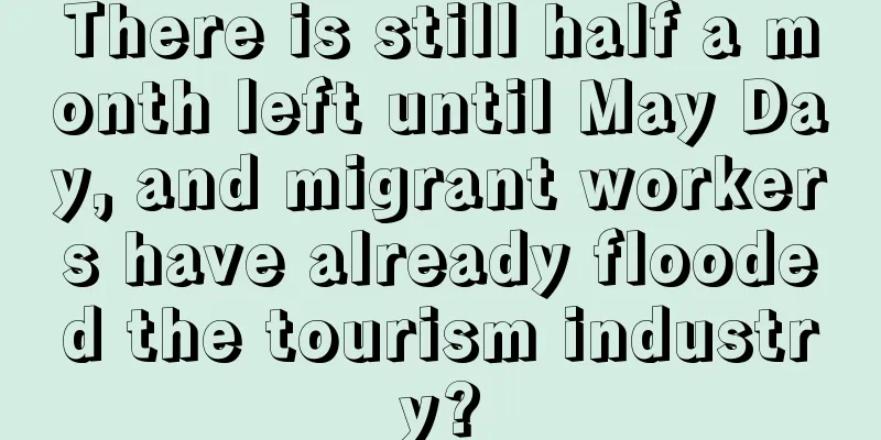 There is still half a month left until May Day, and migrant workers have already flooded the tourism industry?