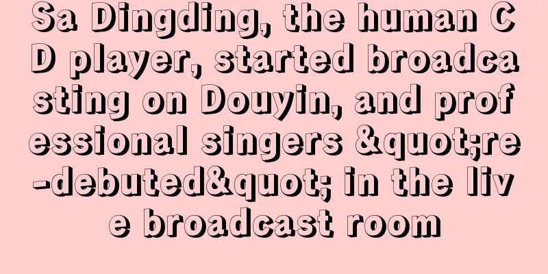 Sa Dingding, the human CD player, started broadcasting on Douyin, and professional singers "re-debuted" in the live broadcast room