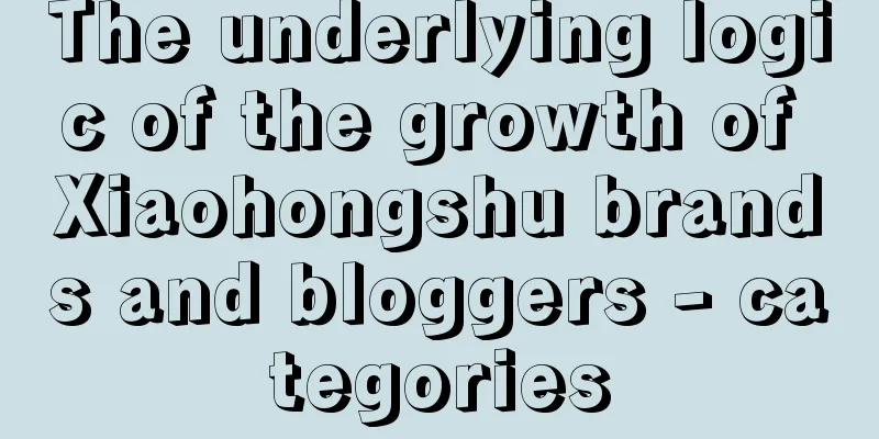 The underlying logic of the growth of Xiaohongshu brands and bloggers - categories
