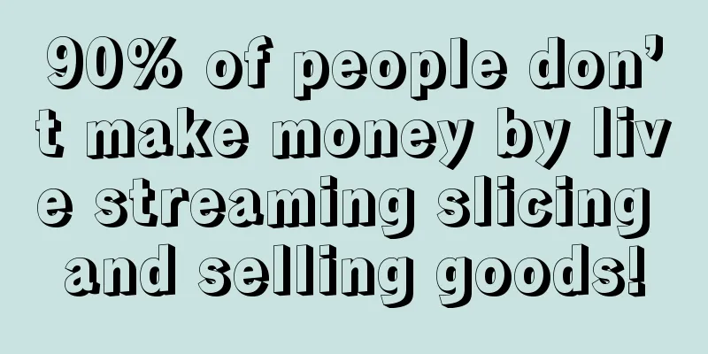 90% of people don’t make money by live streaming slicing and selling goods!