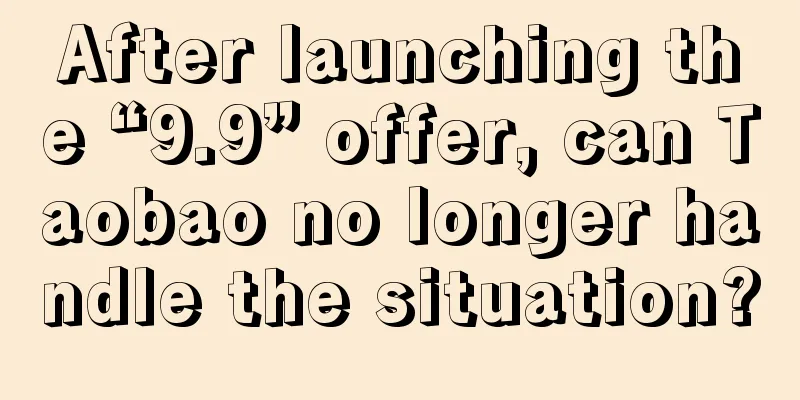After launching the “9.9” offer, can Taobao no longer handle the situation?