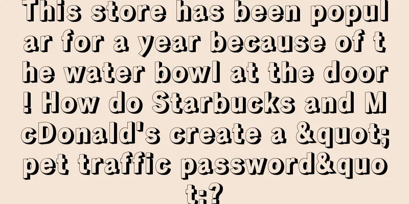 This store has been popular for a year because of the water bowl at the door! How do Starbucks and McDonald's create a "pet traffic password"?