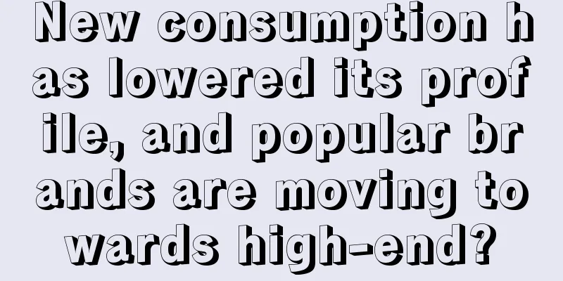 New consumption has lowered its profile, and popular brands are moving towards high-end?