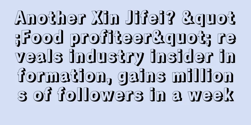 Another Xin Jifei? "Food profiteer" reveals industry insider information, gains millions of followers in a week