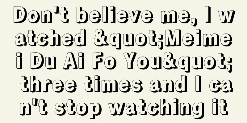 Don't believe me, I watched "Meimei Du Ai Fo You" three times and I can't stop watching it