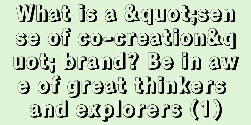 What is a "sense of co-creation" brand? Be in awe of great thinkers and explorers (1)