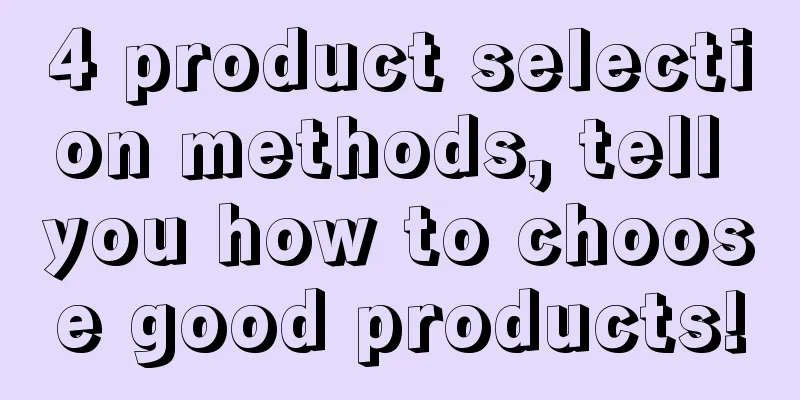 4 product selection methods, tell you how to choose good products!