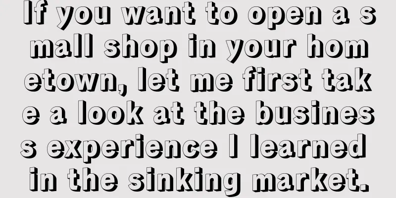 If you want to open a small shop in your hometown, let me first take a look at the business experience I learned in the sinking market.