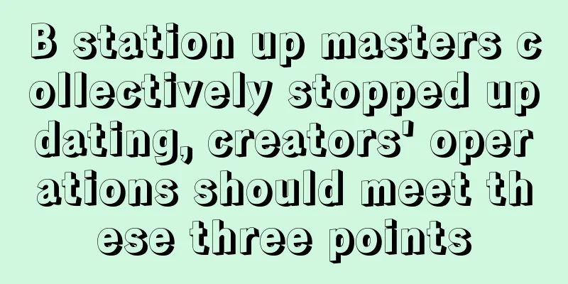 B station up masters collectively stopped updating, creators' operations should meet these three points