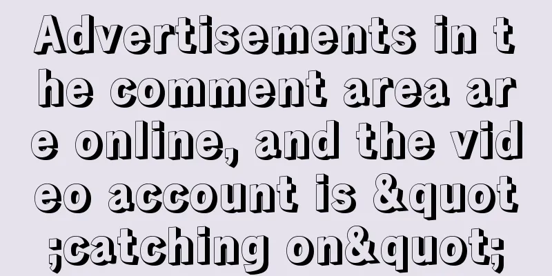 Advertisements in the comment area are online, and the video account is "catching on"