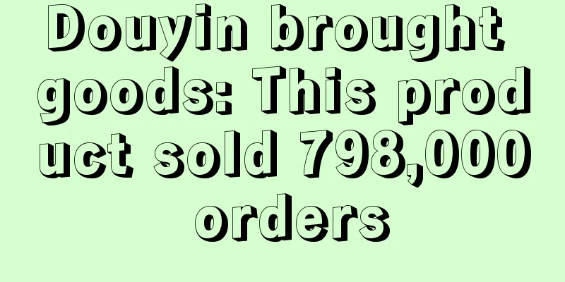 Douyin brought goods: This product sold 798,000 orders