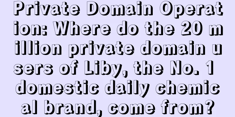 Private Domain Operation: Where do the 20 million private domain users of Liby, the No. 1 domestic daily chemical brand, come from?