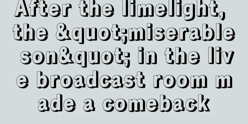 After the limelight, the "miserable son" in the live broadcast room made a comeback