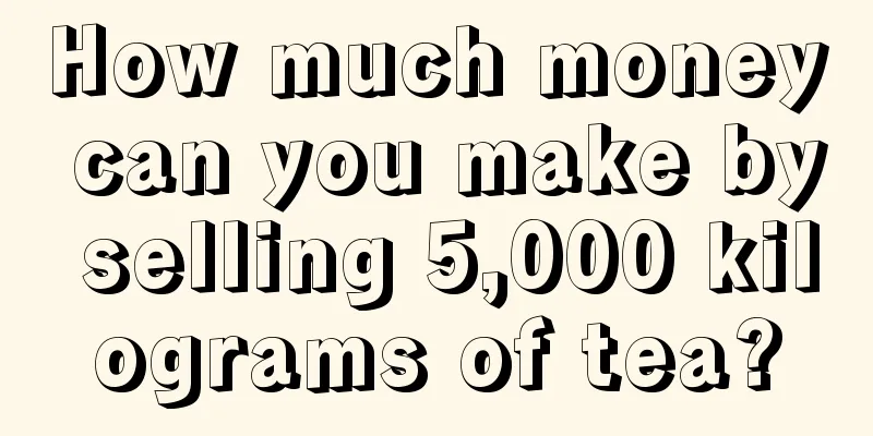 How much money can you make by selling 5,000 kilograms of tea?