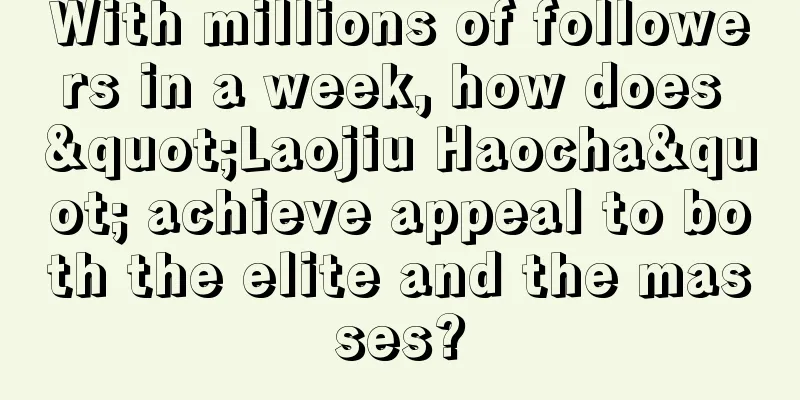 With millions of followers in a week, how does "Laojiu Haocha" achieve appeal to both the elite and the masses?