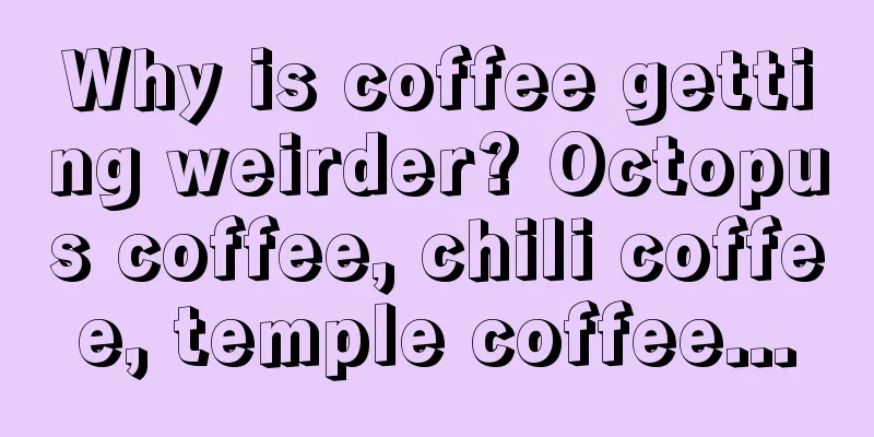 Why is coffee getting weirder? Octopus coffee, chili coffee, temple coffee...
