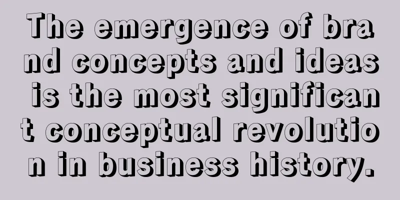 The emergence of brand concepts and ideas is the most significant conceptual revolution in business history.
