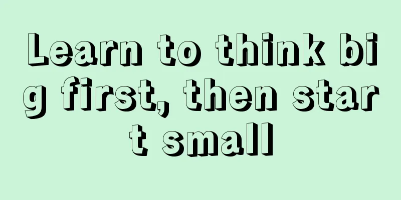 Learn to think big first, then start small
