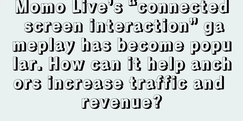 Momo Live’s “connected screen interaction” gameplay has become popular. How can it help anchors increase traffic and revenue?