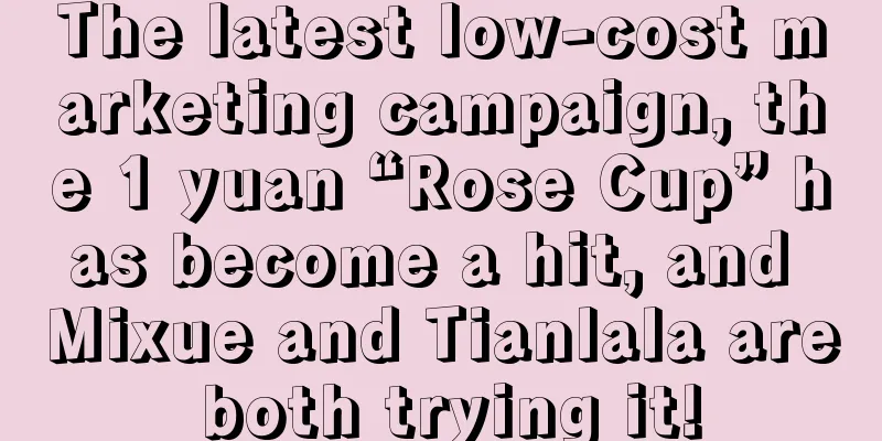 The latest low-cost marketing campaign, the 1 yuan “Rose Cup” has become a hit, and Mixue and Tianlala are both trying it!