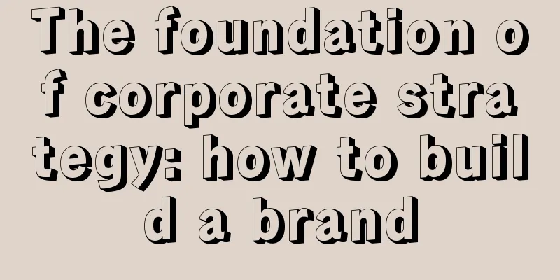 The foundation of corporate strategy: how to build a brand