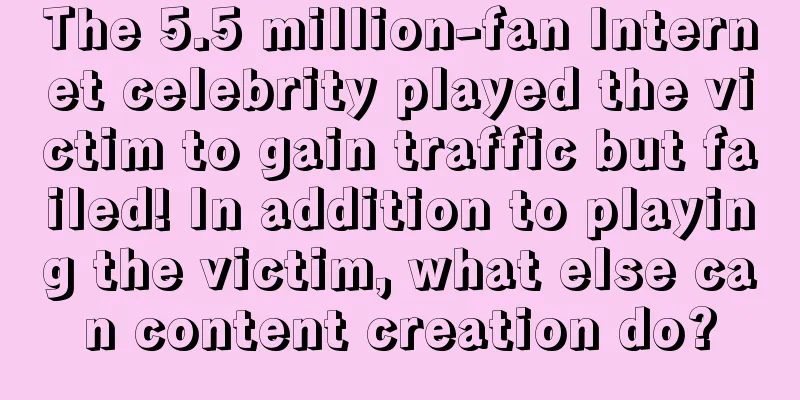 The 5.5 million-fan Internet celebrity played the victim to gain traffic but failed! In addition to playing the victim, what else can content creation do?
