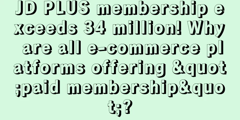 JD PLUS membership exceeds 34 million! Why are all e-commerce platforms offering "paid membership"?