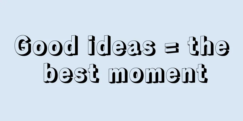 Good ideas = the best moment