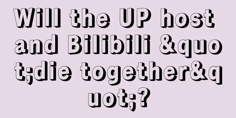 Will the UP host and Bilibili "die together"?