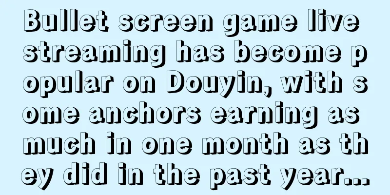 Bullet screen game live streaming has become popular on Douyin, with some anchors earning as much in one month as they did in the past year...