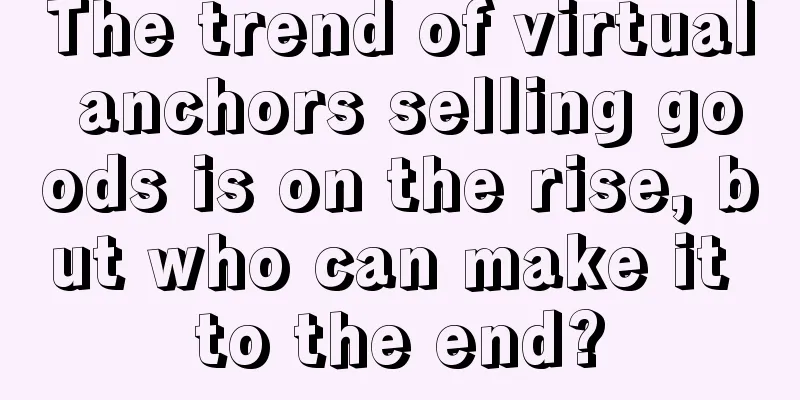 The trend of virtual anchors selling goods is on the rise, but who can make it to the end?