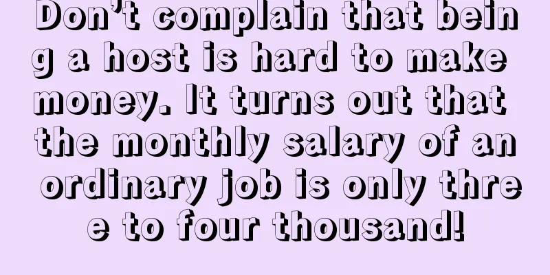 Don’t complain that being a host is hard to make money. It turns out that the monthly salary of an ordinary job is only three to four thousand!