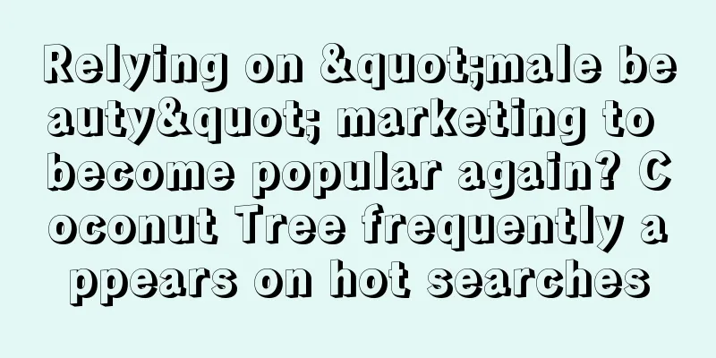 Relying on "male beauty" marketing to become popular again? Coconut Tree frequently appears on hot searches