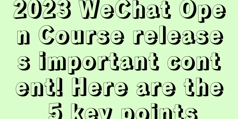 2023 WeChat Open Course releases important content! Here are the 5 key points