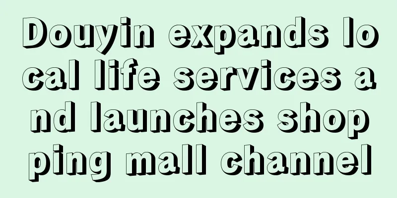Douyin expands local life services and launches shopping mall channel