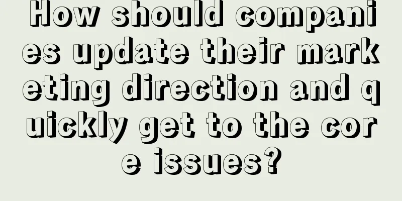 How should companies update their marketing direction and quickly get to the core issues?