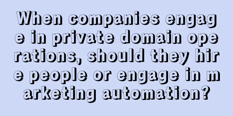 When companies engage in private domain operations, should they hire people or engage in marketing automation?