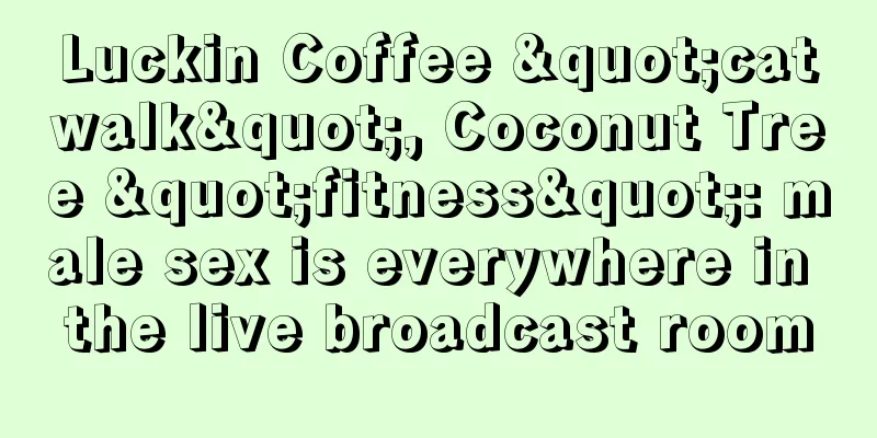 Luckin Coffee "catwalk", Coconut Tree "fitness": male sex is everywhere in the live broadcast room
