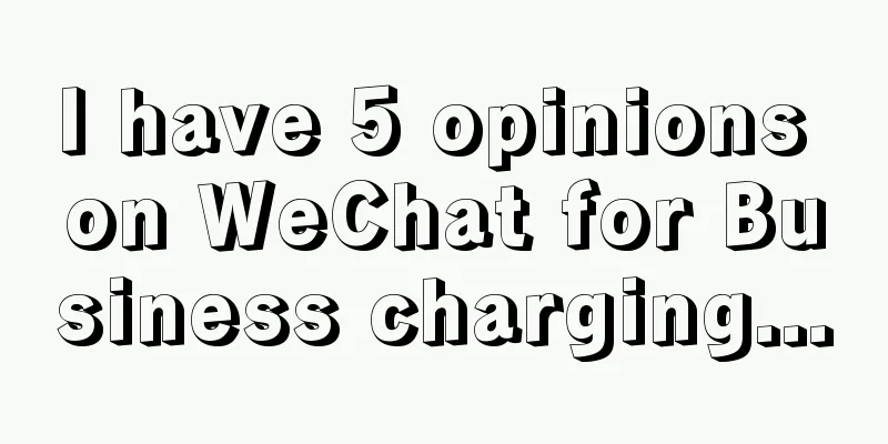 I have 5 opinions on WeChat for Business charging...
