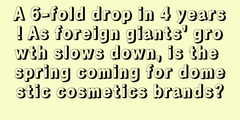 A 6-fold drop in 4 years! As foreign giants’ growth slows down, is the spring coming for domestic cosmetics brands?