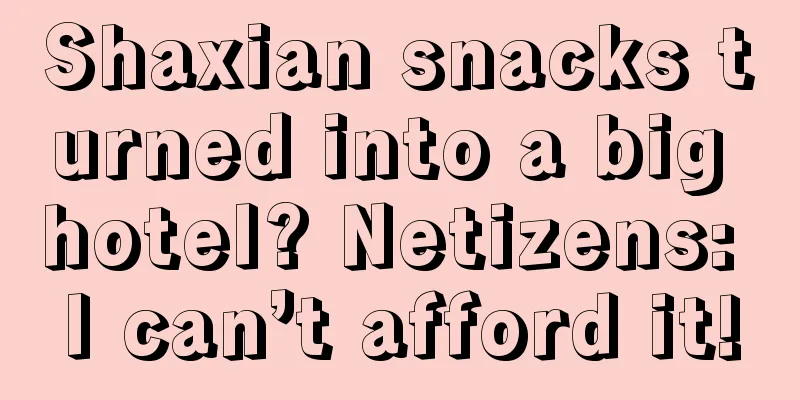 Shaxian snacks turned into a big hotel? Netizens: I can’t afford it!
