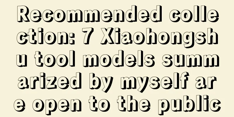 Recommended collection: 7 Xiaohongshu tool models summarized by myself are open to the public