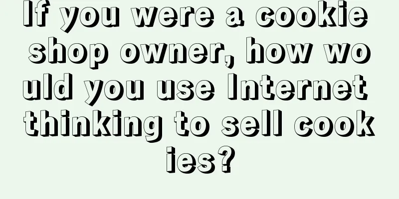 If you were a cookie shop owner, how would you use Internet thinking to sell cookies?