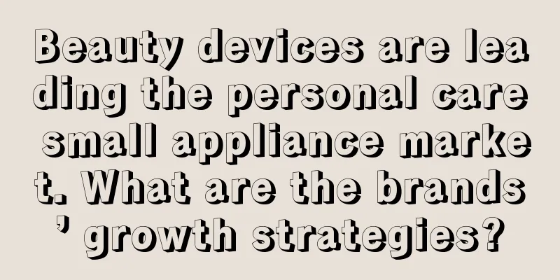Beauty devices are leading the personal care small appliance market. What are the brands’ growth strategies?