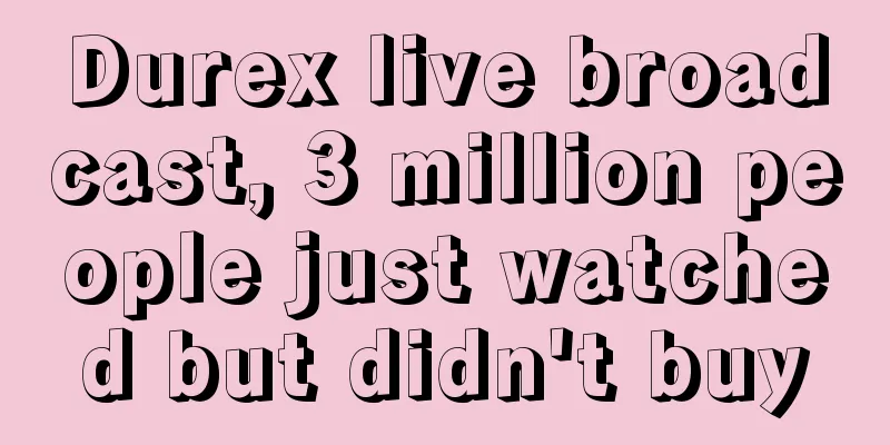 Durex live broadcast, 3 million people just watched but didn't buy