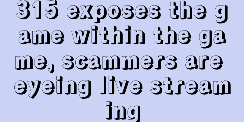 315 exposes the game within the game, scammers are eyeing live streaming